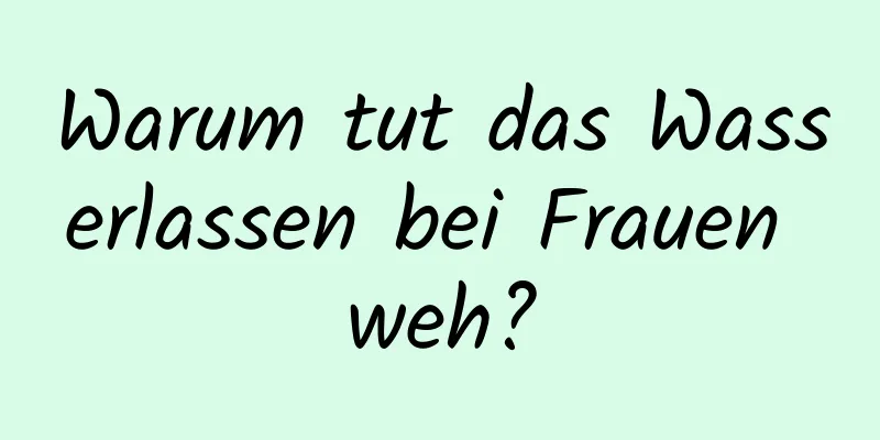 Warum tut das Wasserlassen bei Frauen weh?