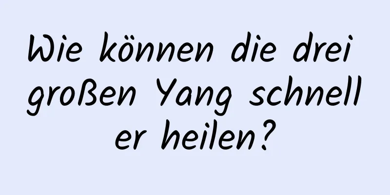 Wie können die drei großen Yang schneller heilen?