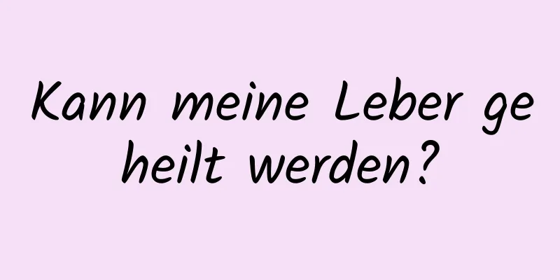 Kann meine Leber geheilt werden?