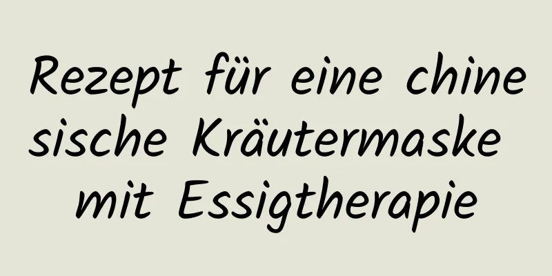 Rezept für eine chinesische Kräutermaske mit Essigtherapie