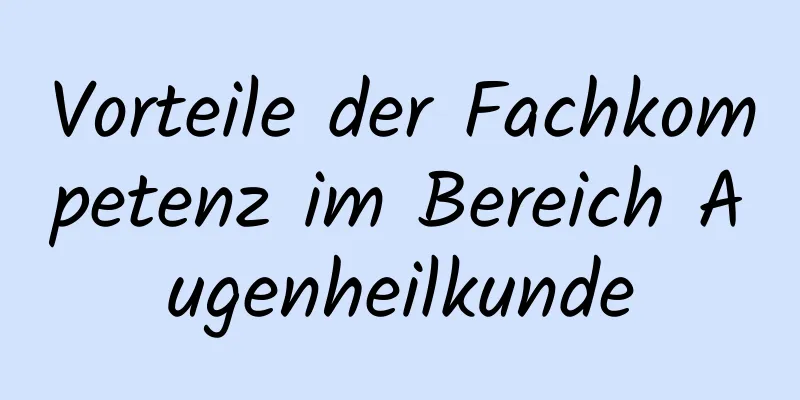 Vorteile der Fachkompetenz im Bereich Augenheilkunde