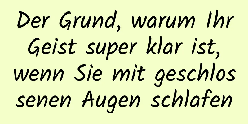 Der Grund, warum Ihr Geist super klar ist, wenn Sie mit geschlossenen Augen schlafen