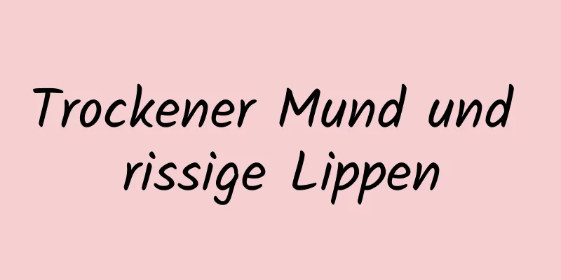 Trockener Mund und rissige Lippen