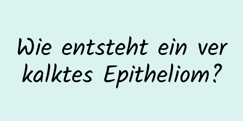 Wie entsteht ein verkalktes Epitheliom?