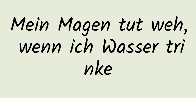 Mein Magen tut weh, wenn ich Wasser trinke