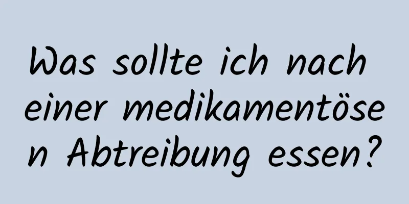 Was sollte ich nach einer medikamentösen Abtreibung essen?