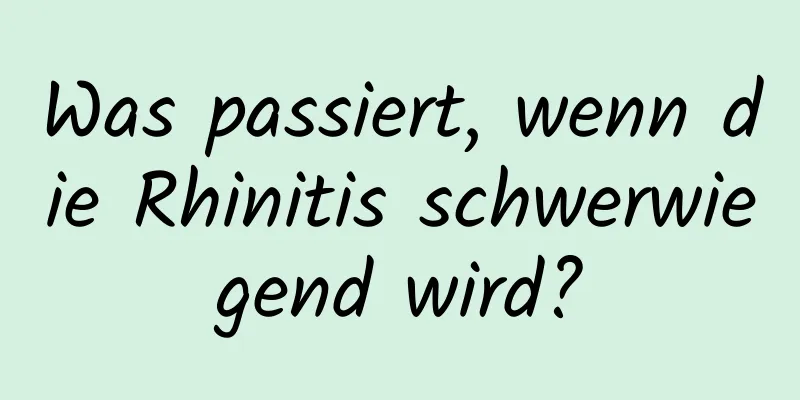 Was passiert, wenn die Rhinitis schwerwiegend wird?