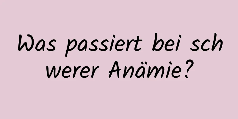 Was passiert bei schwerer Anämie?