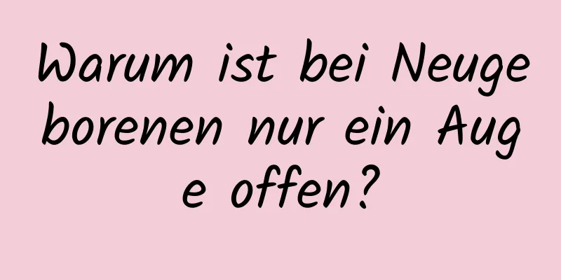 Warum ist bei Neugeborenen nur ein Auge offen?