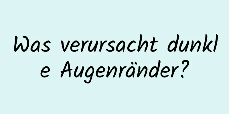 Was verursacht dunkle Augenränder?