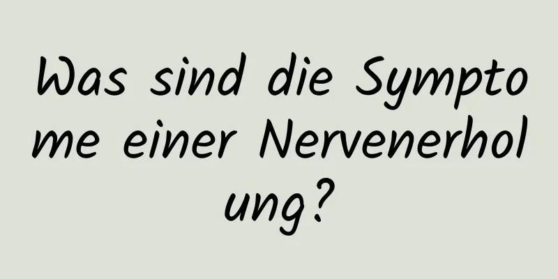 Was sind die Symptome einer Nervenerholung?