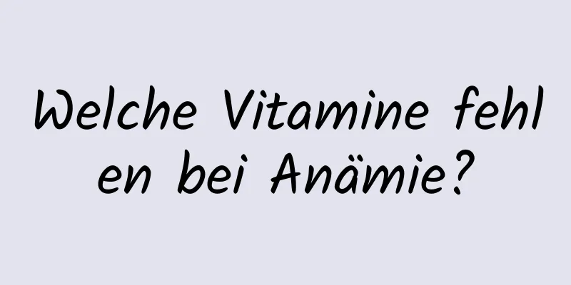 Welche Vitamine fehlen bei Anämie?