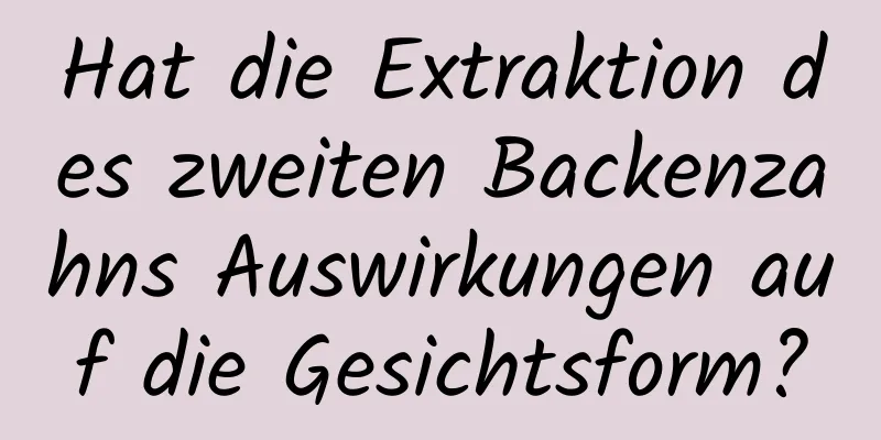 Hat die Extraktion des zweiten Backenzahns Auswirkungen auf die Gesichtsform?