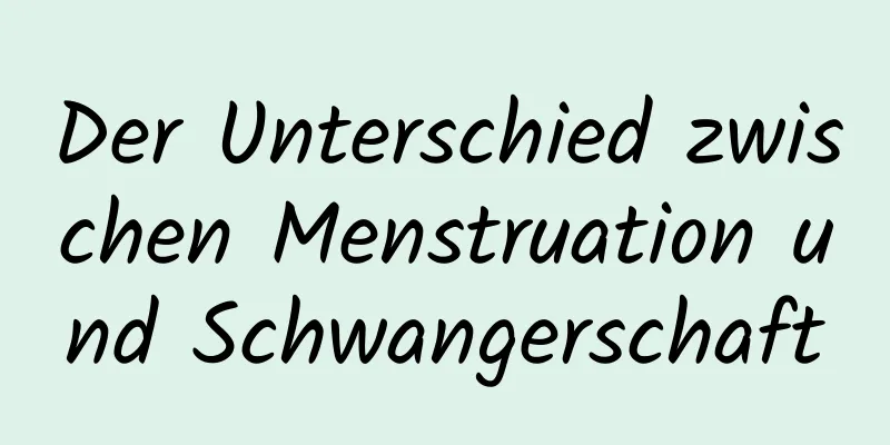 Der Unterschied zwischen Menstruation und Schwangerschaft