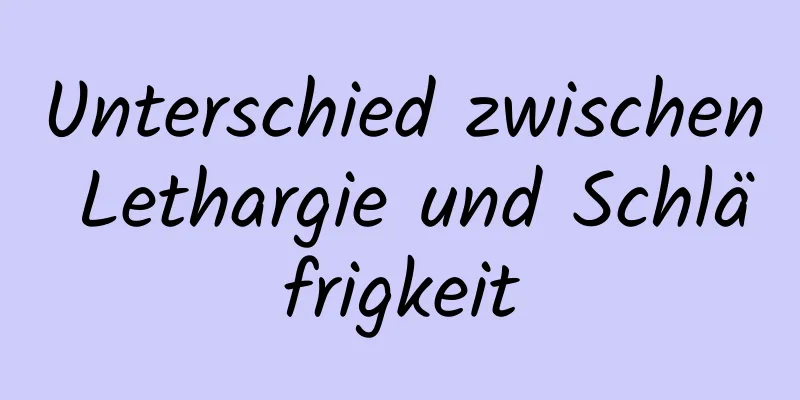 Unterschied zwischen Lethargie und Schläfrigkeit