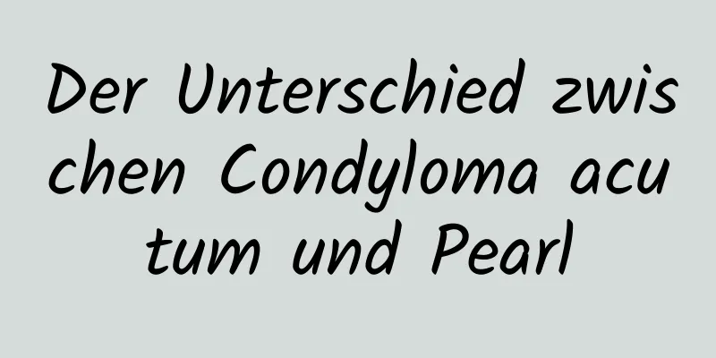 Der Unterschied zwischen Condyloma acutum und Pearl