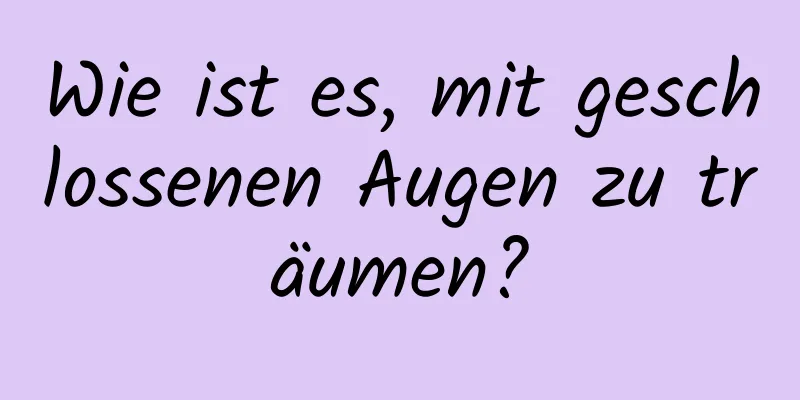 Wie ist es, mit geschlossenen Augen zu träumen?