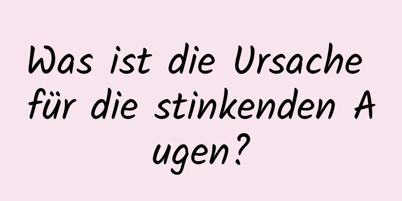 Was ist die Ursache für die stinkenden Augen?