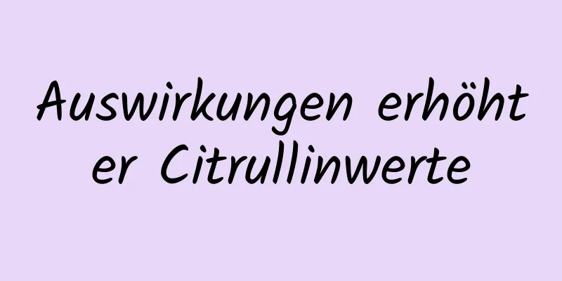 Auswirkungen erhöhter Citrullinwerte