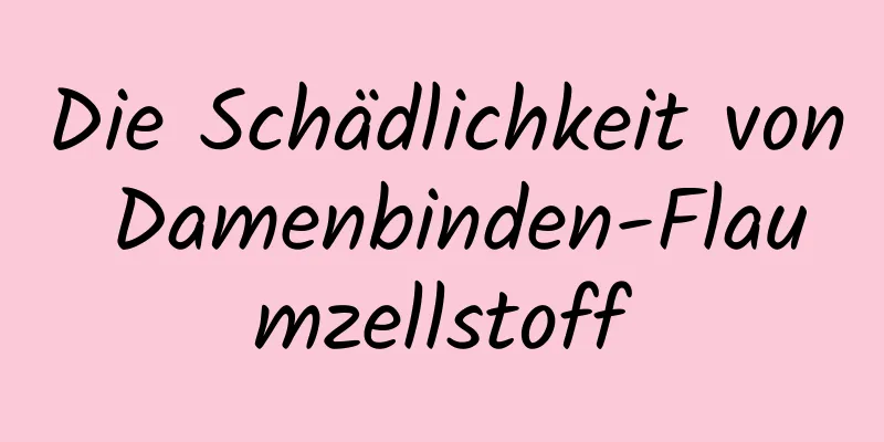 Die Schädlichkeit von Damenbinden-Flaumzellstoff