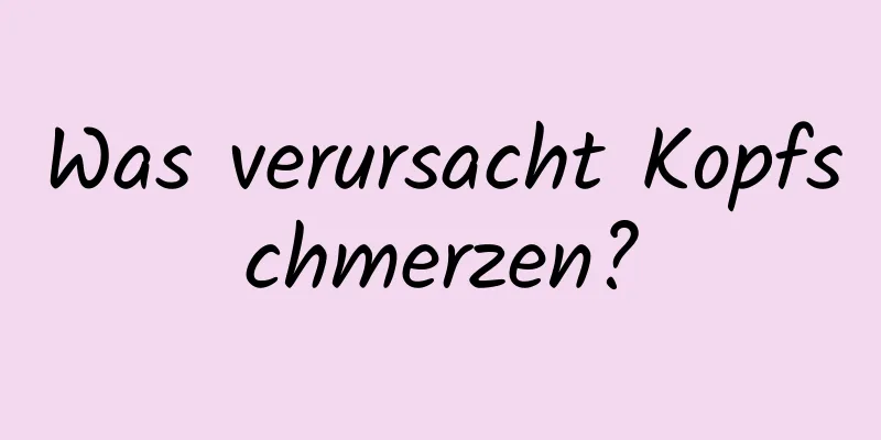 Was verursacht Kopfschmerzen?