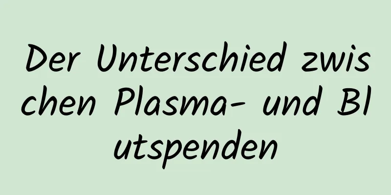 Der Unterschied zwischen Plasma- und Blutspenden