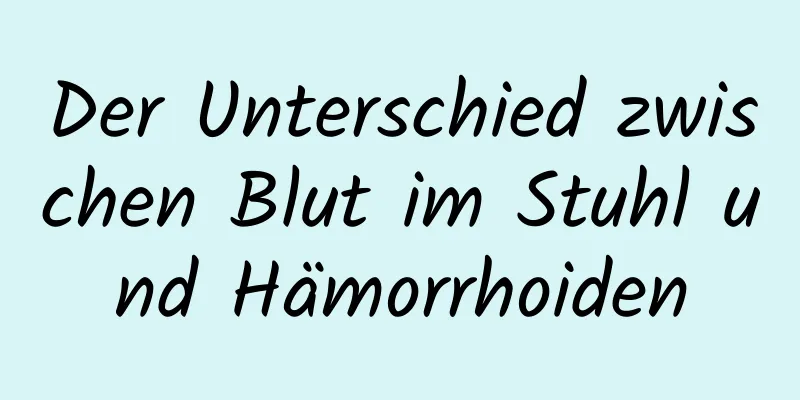 Der Unterschied zwischen Blut im Stuhl und Hämorrhoiden