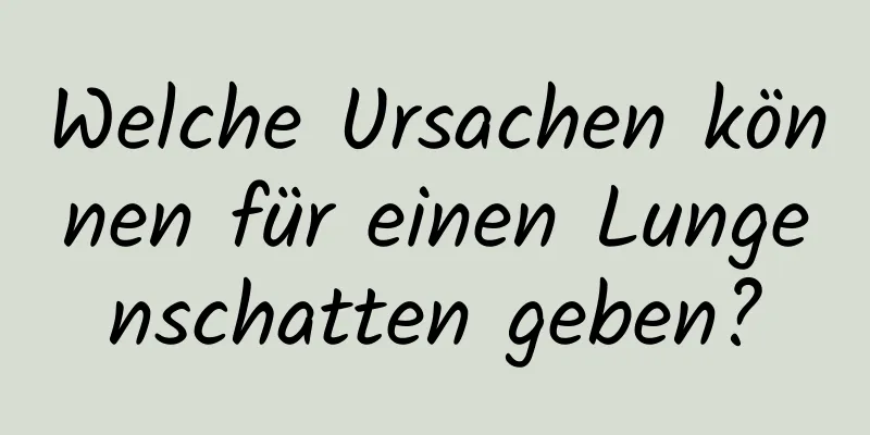 Welche Ursachen können für einen Lungenschatten geben?