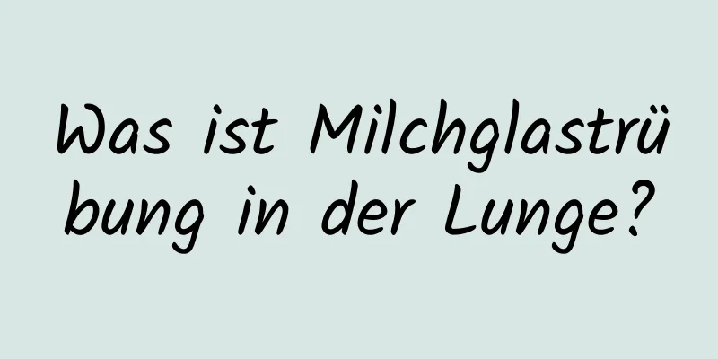 Was ist Milchglastrübung in der Lunge?