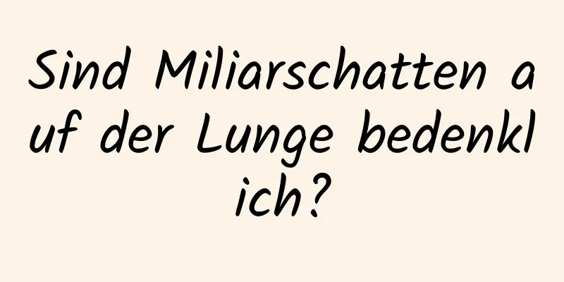 Sind Miliarschatten auf der Lunge bedenklich?