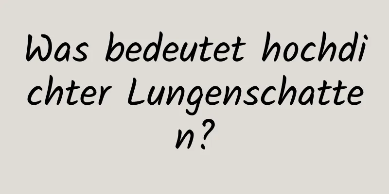 Was bedeutet hochdichter Lungenschatten?