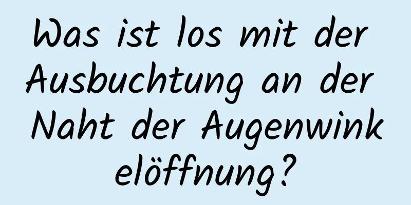 Was ist los mit der Ausbuchtung an der Naht der Augenwinkelöffnung?