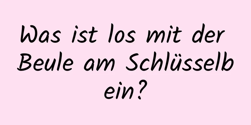 Was ist los mit der Beule am Schlüsselbein?