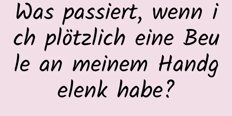 Was passiert, wenn ich plötzlich eine Beule an meinem Handgelenk habe?