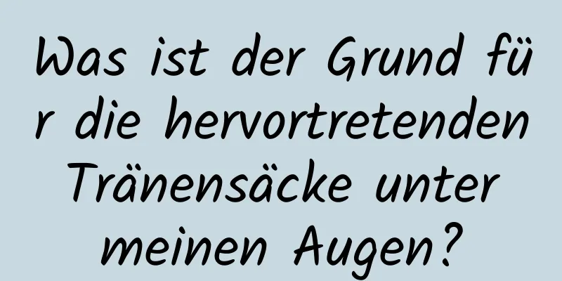 Was ist der Grund für die hervortretenden Tränensäcke unter meinen Augen?