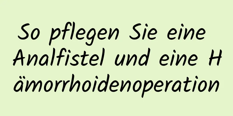 So pflegen Sie eine Analfistel und eine Hämorrhoidenoperation