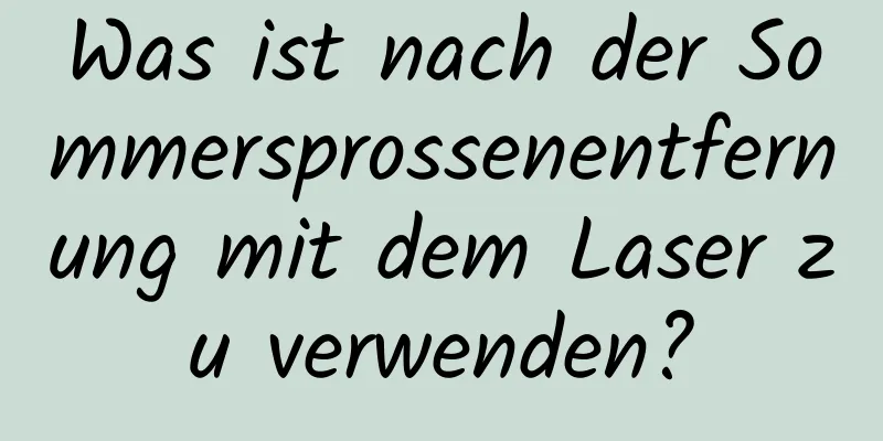 Was ist nach der Sommersprossenentfernung mit dem Laser zu verwenden?