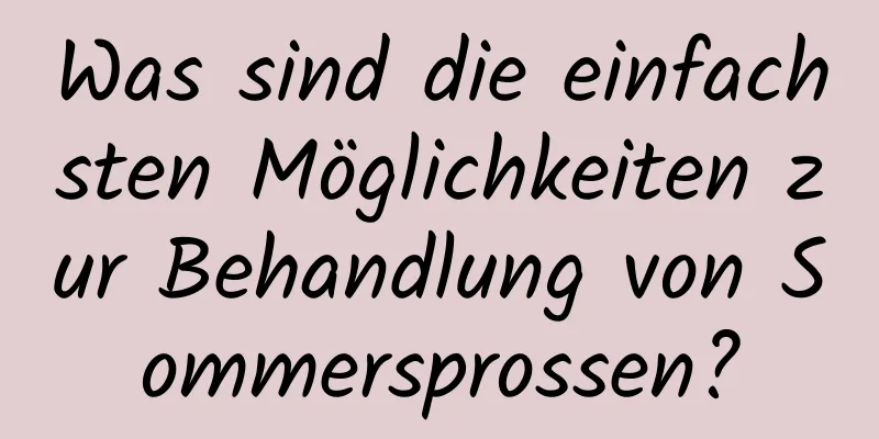 Was sind die einfachsten Möglichkeiten zur Behandlung von Sommersprossen?