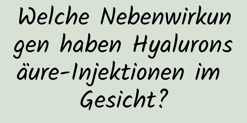 Welche Nebenwirkungen haben Hyaluronsäure-Injektionen im Gesicht?