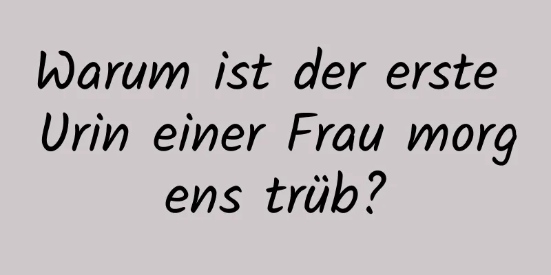 Warum ist der erste Urin einer Frau morgens trüb?