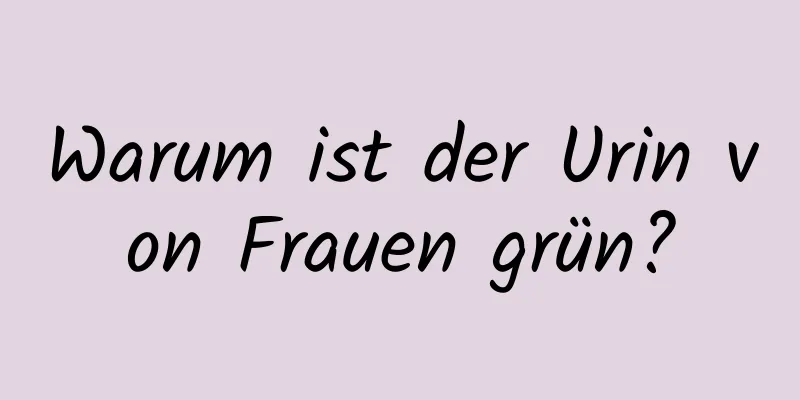 Warum ist der Urin von Frauen grün?