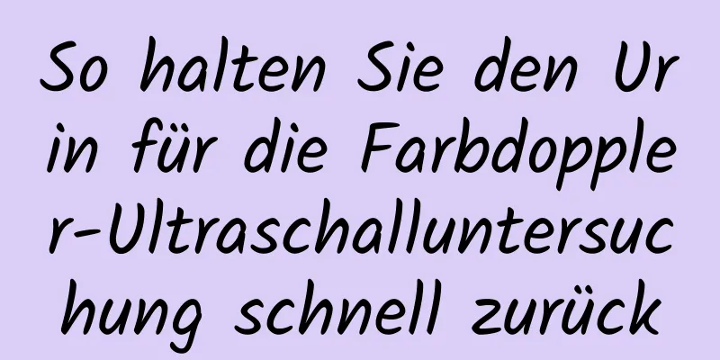 So halten Sie den Urin für die Farbdoppler-Ultraschalluntersuchung schnell zurück