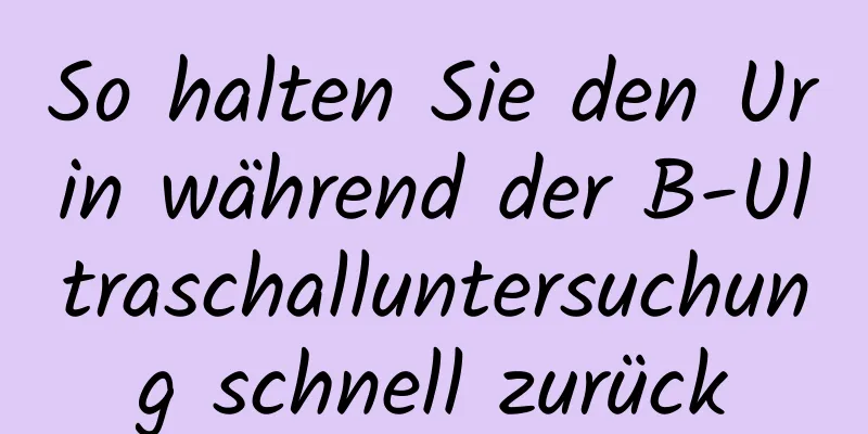 So halten Sie den Urin während der B-Ultraschalluntersuchung schnell zurück