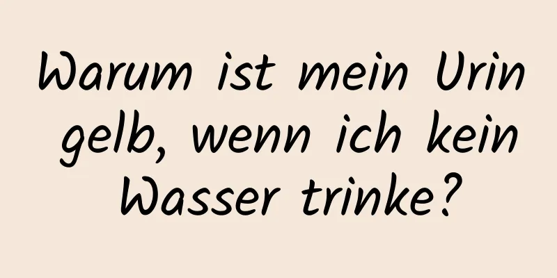 Warum ist mein Urin gelb, wenn ich kein Wasser trinke?