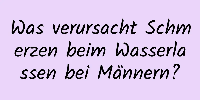 Was verursacht Schmerzen beim Wasserlassen bei Männern?