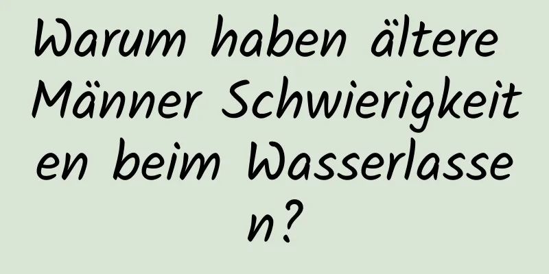 Warum haben ältere Männer Schwierigkeiten beim Wasserlassen?