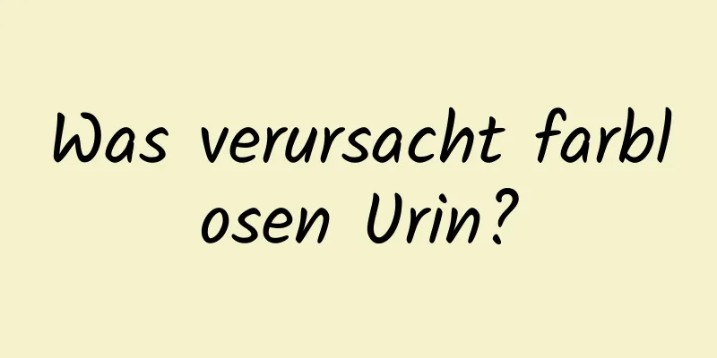 Was verursacht farblosen Urin?