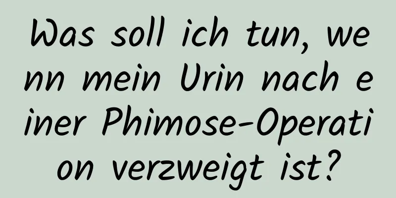 Was soll ich tun, wenn mein Urin nach einer Phimose-Operation verzweigt ist?