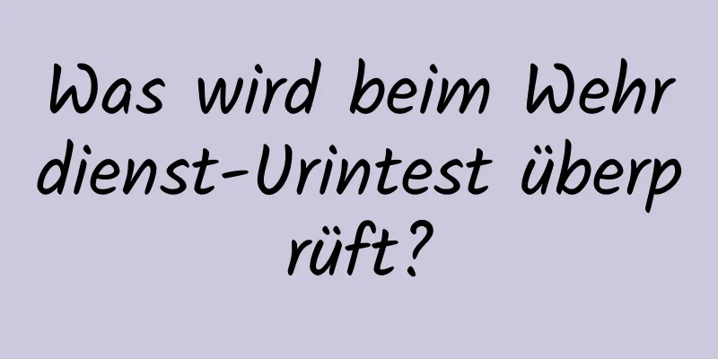 Was wird beim Wehrdienst-Urintest überprüft?