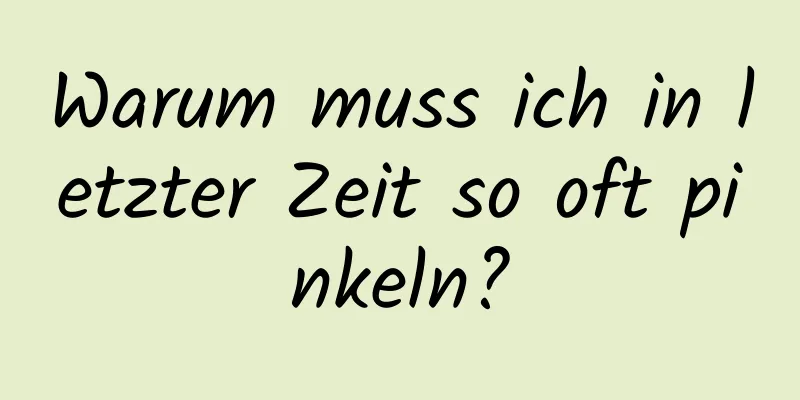 Warum muss ich in letzter Zeit so oft pinkeln?